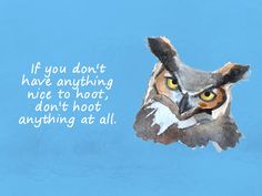 an owl with the words if you don't have anything nice to hoot, don't hoot anything at all