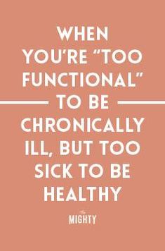 When You’re 'Too Functional' to Be Chronically Ill, but Too Sick to Be Healthy Be Healthy, Health Info