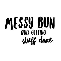 the words messy bun and getting stuff done are in black ink on a white background