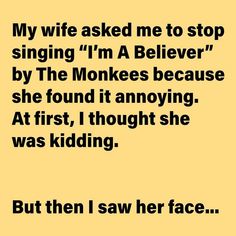 a yellow background with black text that reads, my wife asked me to stop singing i'm a beliverer by the monkeys because she found it annoying