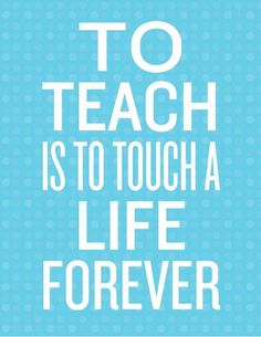 a blue and white poster with the words to teach is to touch a life forever