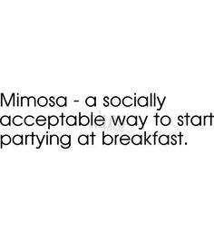 an image of a quote that reads, mimosa - a socially accrefiable way to start partying at breakfast