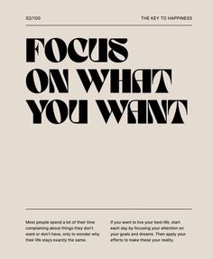 an advertisement with the words focus on what you want in black and white, against a beige background