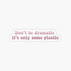 a pink sticker that says don't be dramatic it's only some plastic