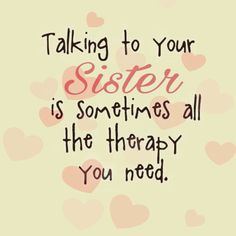 a quote that says, talking to your sister is sometimes all the therapy you need