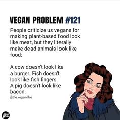 an image of vegan problems with the caption'vegan problem 121 people critic us vegans for making plant - based food look like meat, but they literally make dead animals look like food