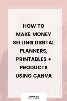 the words how to make money selling digital planners, printables and products using canva