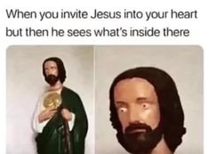 two pictures of jesus with the caption when you inite jesus into your heart but then he sees what's inside there