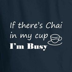 there's chai in my cup, i'm busy t - shirt