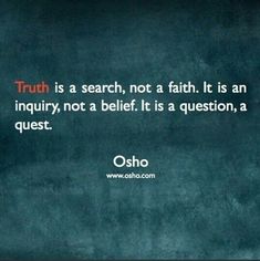 a quote from osho that says truth is a search, not a faith it is an inquiry, not a belifit