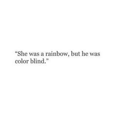 the words she was a rainbow, but he was color blind