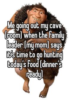 a cartoon character with the words me going out my cave room when the family leader's mom says it's time to go hunting today's food dinner ready