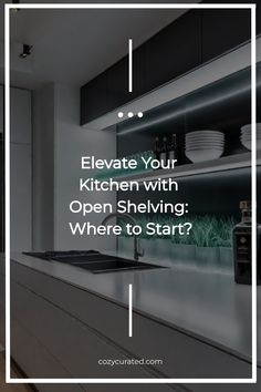 a kitchen with the words, elevate your kitchen with open shelving where to start?