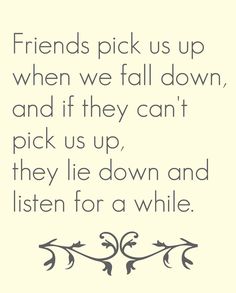 a quote with the words friends pick us up when we fall down and if they can't pick us up, they lie down and listen for a while