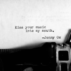 an old typewriter with the words, kiss your music into my mouth - johnny cox