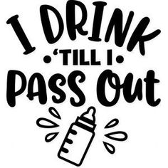 the words i drink till pass out are drawn in black ink on a white background