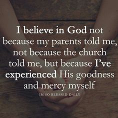 someone holding their hands together with the words i believe in god not because my parents told me, not because the church told me, but because i've experienced his goodness