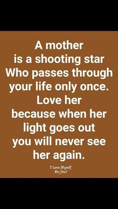 a mother is a shooting star who passes through your life only once love her because when her light goes out you will never see her again