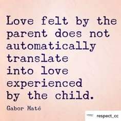 a quote about love felt by the parent does not automatically translate into love experienced by the child