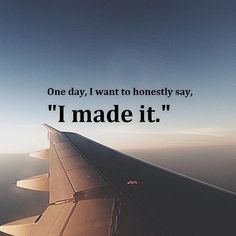 an airplane wing with the words one day, i want to honesty say,'i made it '