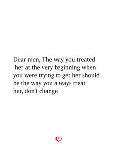 a quote from the book dear men, the way you treated her at the very beginning when you were trying to get her should be the way