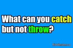 the words what can you catch but not throw? on a blue background with an image of