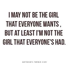 the quote for i may not be the girl that everyone wants, but at least i'm not the girl that everyone's had