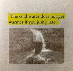 an old photo with a quote on it that says, the cold water does not get warmer if you jump late