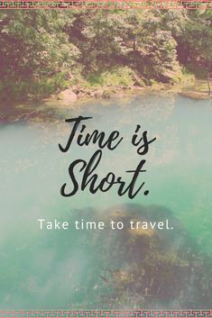 the words time is short, take time to travel in front of an image of a river