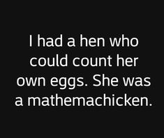 a black and white photo with the words i had a hen who could count her own eggs