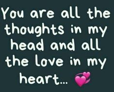 a quote that says you are all the thoughts in my head and all the love in my heart