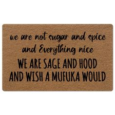 a door mat that says we are not sugar and spice and everything nice, we are sage and hood and wish a mukka would