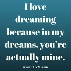 a quote that says i love dreaming because in my dreams, you're actually mine