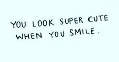 the words you look super cute when you smile are written in black ink on a white background