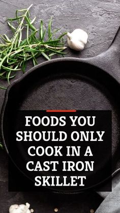 a cast iron skillet with garlic and herbs on the side that says, foods you should only cook in a cast iron skillet