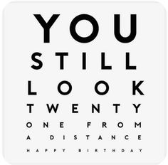 an eye chart with the words you still look twenty one from a distance happy birthday