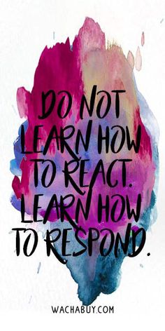 an image of a quote that says don't learn how to react, learn how to respond