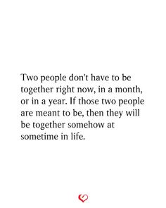 two people don't have to be together right now, in a month or in a year if those two people are meant