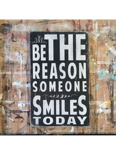 a black and white sign that says be the reason someone smiles today