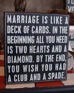 a sign that says marriage is like a deck of cards in the beginning all you need is two hearts and a diamond by the end you wish you had a club and a