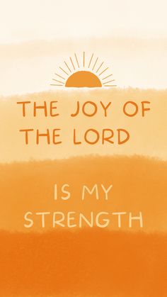 the joy of the lord is my strength on an orange and yellow background with words above it