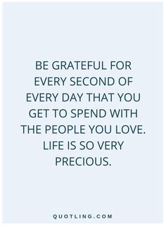 a quote that reads be grateful for every second of every day that you get to spend with the people you love life is so very precious