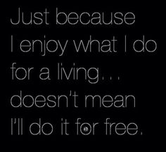 a quote that reads, just because i enjoy what i do for a living doesn't mean i'll do it for free