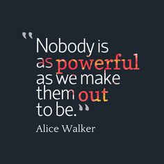 a quote from alice walker that says nobody is as powerful as we make them out to be