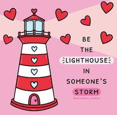 a red and white lighthouse with hearts on it's side that says be the lighthouse in someone's storm