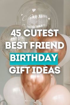 balloons with the words 45 cute best friend birthday gift ideas