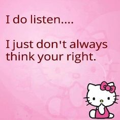 a hello kitty saying i do listen, i just don't always think your right