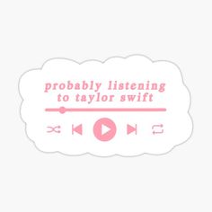 a pink sticker that says, probably listening to taylor swift