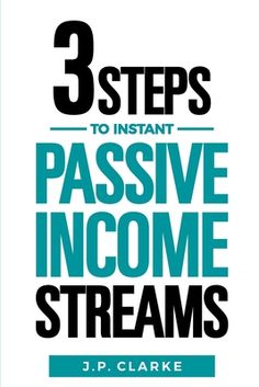 three steps to instant passive income streams by j p clarke, jr and c clarke