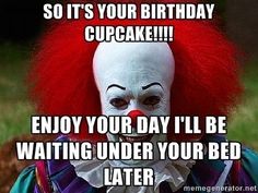 a creepy clown with red hair and white face, says so it's your birthday cupcake enjoy your day i'll be waiting under your bed later